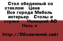 Стол обеденный со стеклом › Цена ­ 5 000 - Все города Мебель, интерьер » Столы и стулья   . Ненецкий АО,Несь с.